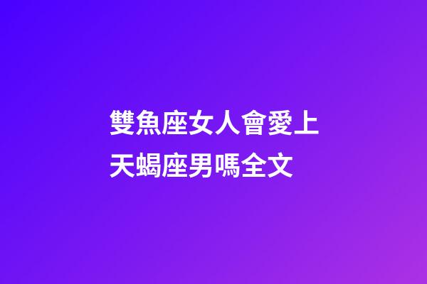 雙魚座女人會愛上天蝎座男嗎全文-第1張-星座運勢-玄機派