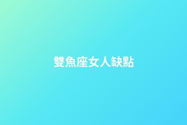 雙魚座女人缺點-第1張-星座運勢-玄機派