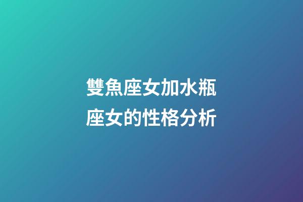 雙魚座女加水瓶座女的性格分析-第1張-星座運勢-玄機派