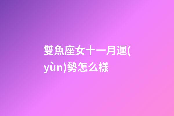 雙魚座女十一月運(yùn)勢怎么樣-第1張-星座運(yùn)勢-玄機(jī)派