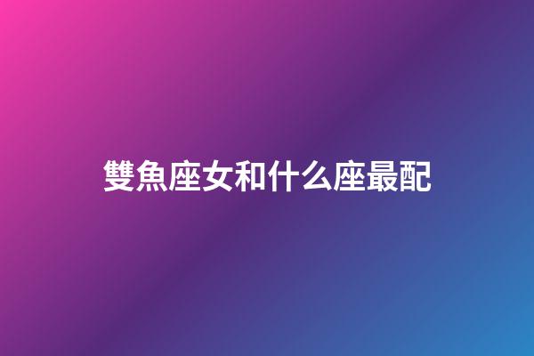 雙魚座女和什么座最配（雙魚座在床上很可怕）-第1張-星座運(yùn)勢(shì)-玄機(jī)派
