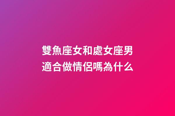 雙魚座女和處女座男適合做情侶嗎為什么-第1張-星座運(yùn)勢-玄機(jī)派