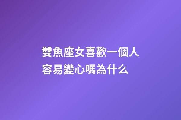 雙魚座女喜歡一個人容易變心嗎為什么-第1張-星座運勢-玄機派