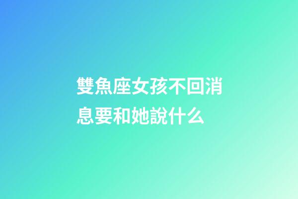 雙魚座女孩不回消息要和她說什么-第1張-星座運(yùn)勢-玄機(jī)派