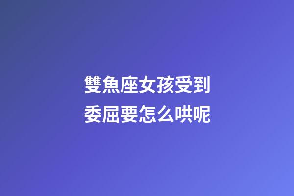 雙魚座女孩受到委屈要怎么哄呢-第1張-星座運勢-玄機派