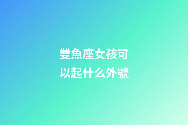 雙魚座女孩可以起什么外號-第1張-星座運勢-玄機派