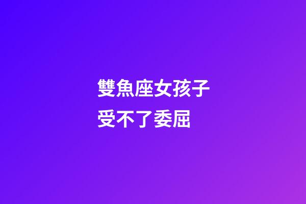 雙魚座女孩子受不了委屈-第1張-星座運勢-玄機派