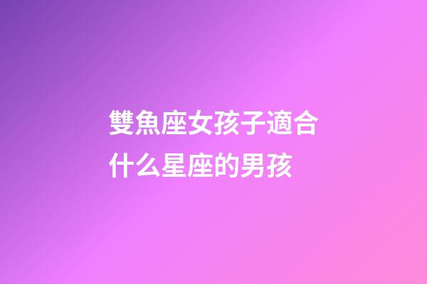 雙魚座女孩子適合什么星座的男孩-第1張-星座運勢-玄機派