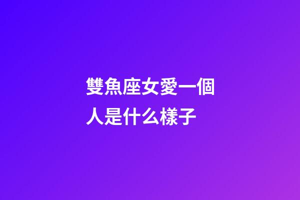 雙魚座女愛一個人是什么樣子-第1張-星座運勢-玄機派