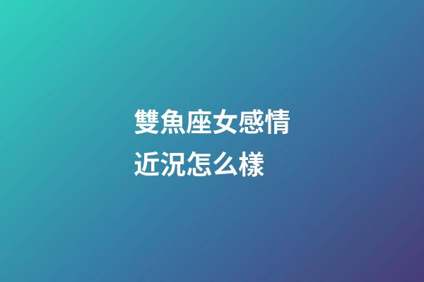 雙魚座女感情近況怎么樣-第1張-星座運勢-玄機派