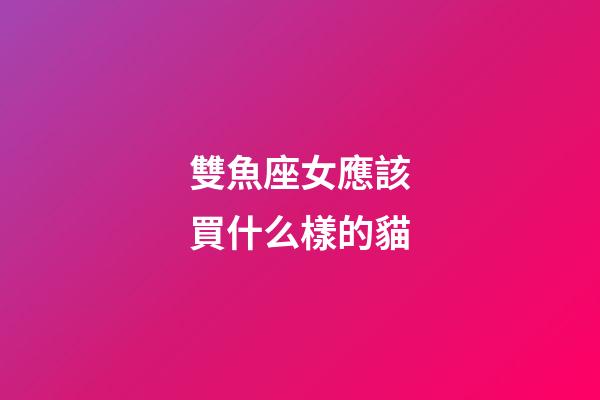 雙魚座女應該買什么樣的貓