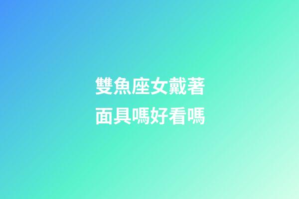 雙魚座女戴著面具嗎好看嗎