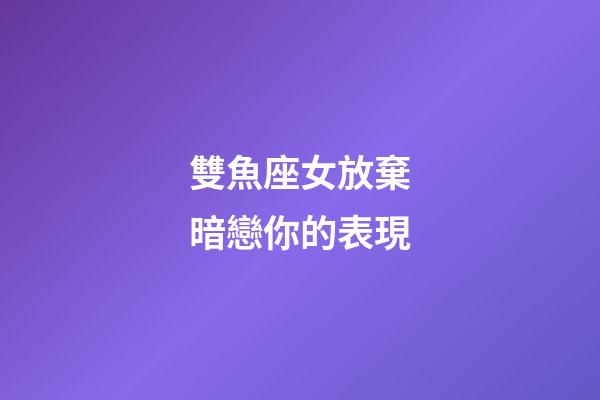雙魚座女放棄暗戀你的表現-第1張-星座運勢-玄機派