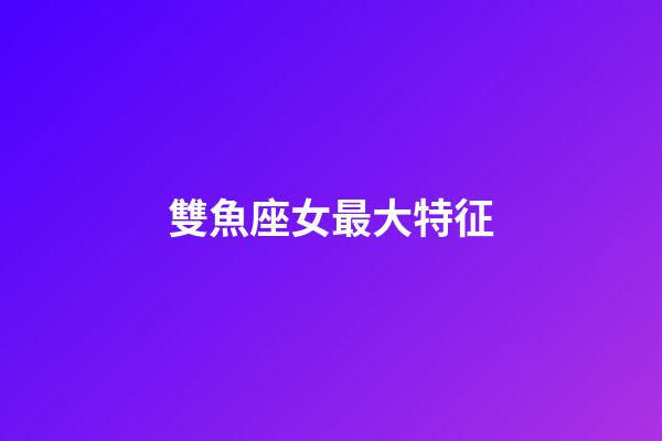 雙魚座女最大特征-第1張-星座運勢-玄機派