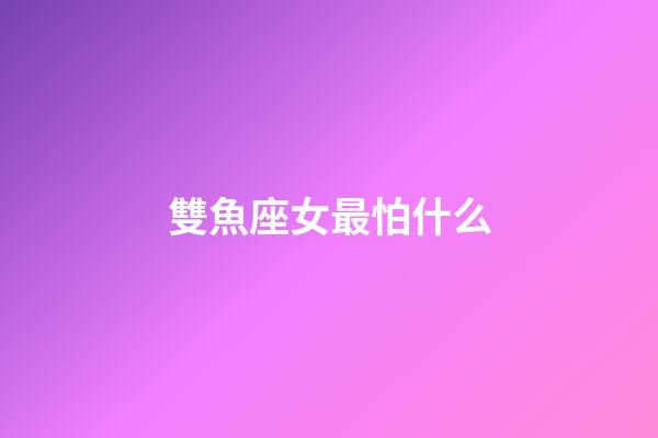 雙魚座女最怕什么-第1張-星座運勢-玄機派
