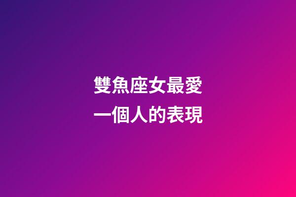 雙魚座女最愛一個人的表現-第1張-星座運勢-玄機派