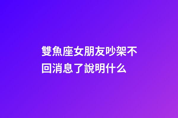 雙魚座女朋友吵架不回消息了說明什么-第1張-星座運勢-玄機派