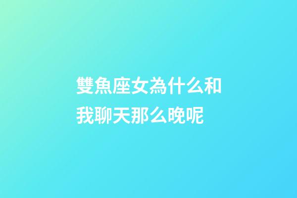 雙魚座女為什么和我聊天那么晚呢-第1張-星座運勢-玄機派