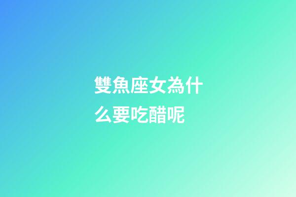 雙魚座女為什么要吃醋呢-第1張-星座運勢-玄機派