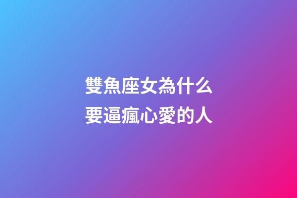 雙魚座女為什么要逼瘋心愛的人-第1張-星座運勢-玄機派