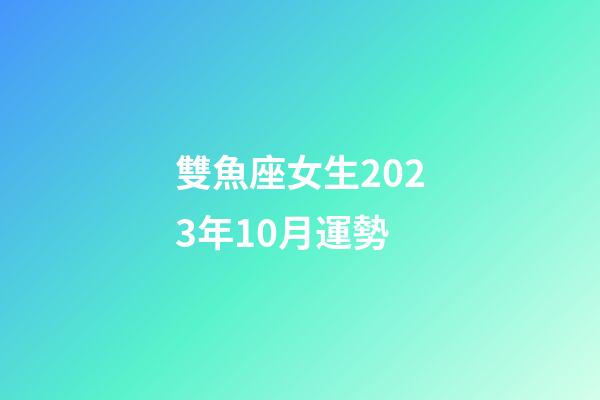 雙魚座女生2023年10月運勢-第1張-星座運勢-玄機派