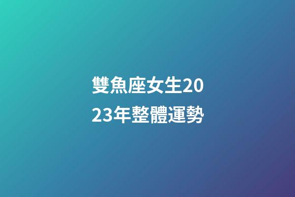 雙魚座女生2023年整體運勢-第1張-星座運勢-玄機派