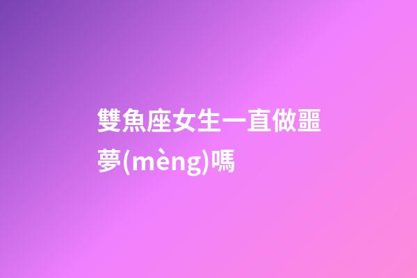 雙魚座女生一直做噩夢(mèng)嗎