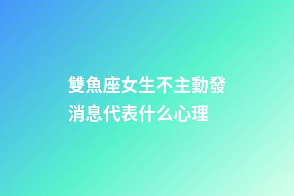 雙魚座女生不主動發消息代表什么心理-第1張-星座運勢-玄機派