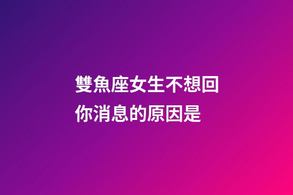 雙魚座女生不想回你消息的原因是-第1張-星座運勢-玄機派