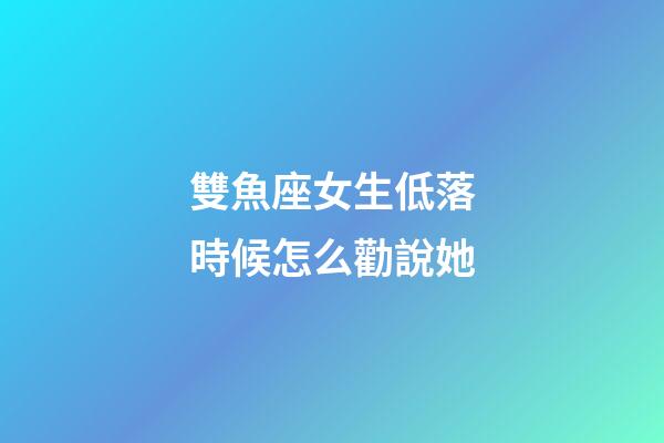 雙魚座女生低落時候怎么勸說她-第1張-星座運勢-玄機派
