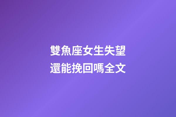 雙魚座女生失望還能挽回嗎全文-第1張-星座運(yùn)勢(shì)-玄機(jī)派