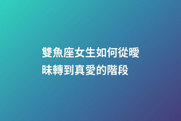 雙魚座女生如何從曖昧轉到真愛的階段-第1張-星座運勢-玄機派