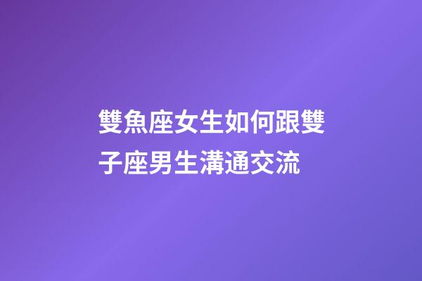 雙魚座女生如何跟雙子座男生溝通交流-第1張-星座運勢-玄機派