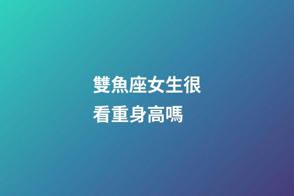 雙魚座女生很看重身高嗎-第1張-星座運勢-玄機派