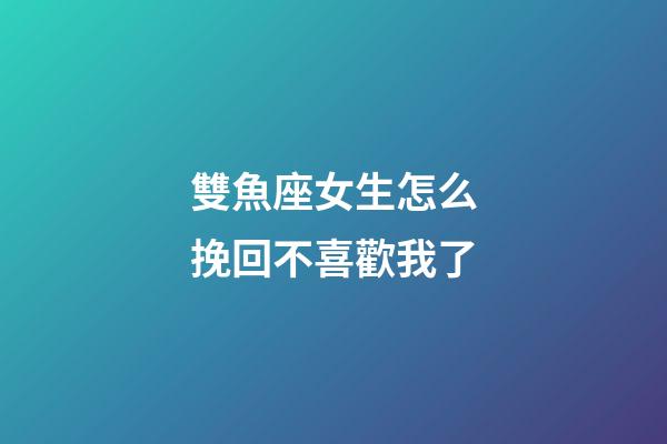 雙魚座女生怎么挽回不喜歡我了-第1張-星座運勢-玄機派