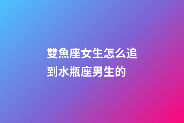 雙魚座女生怎么追到水瓶座男生的-第1張-星座運勢-玄機派