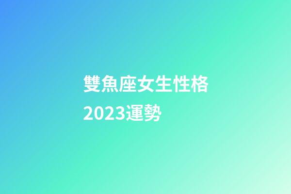 雙魚座女生性格2023運勢-第1張-星座運勢-玄機派