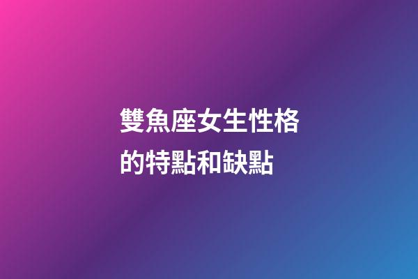 雙魚座女生性格的特點和缺點-第1張-星座運勢-玄機(jī)派