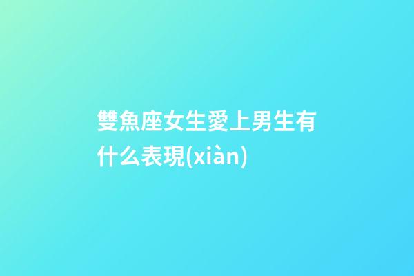 雙魚座女生愛上男生有什么表現(xiàn)-第1張-星座運勢-玄機(jī)派