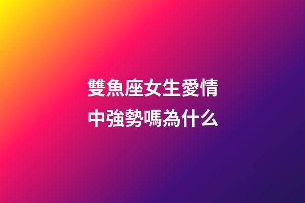 雙魚座女生愛情中強勢嗎為什么-第1張-星座運勢-玄機派