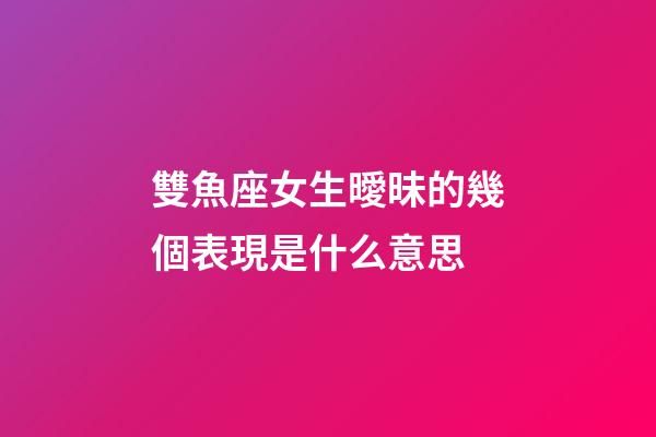 雙魚座女生曖昧的幾個表現是什么意思-第1張-星座運勢-玄機派