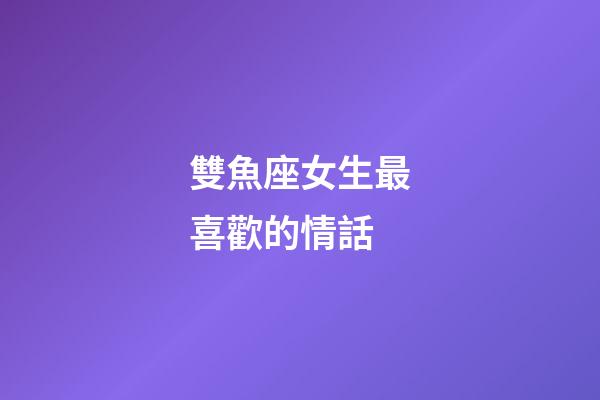 雙魚座女生最喜歡的情話-第1張-星座運勢-玄機派