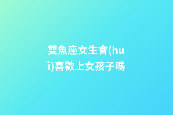 雙魚座女生會(huì)喜歡上女孩子嗎-第1張-星座運(yùn)勢(shì)-玄機(jī)派