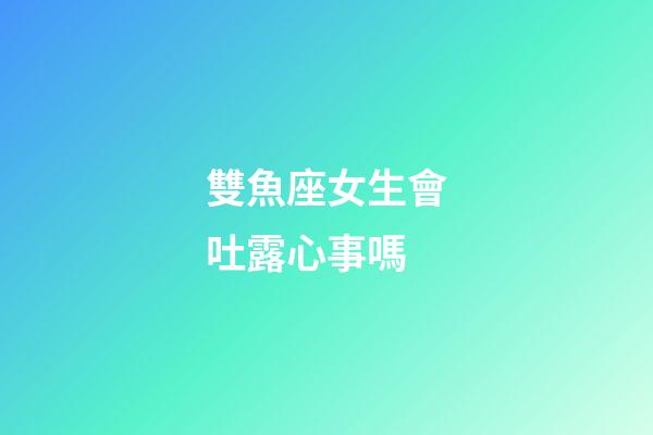 雙魚座女生會吐露心事嗎-第1張-星座運勢-玄機派