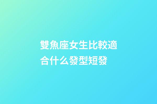 雙魚座女生比較適合什么發型短發-第1張-星座運勢-玄機派