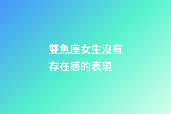 雙魚座女生沒有存在感的表現-第1張-星座運勢-玄機派