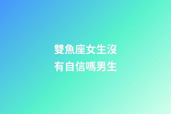 雙魚座女生沒有自信嗎男生-第1張-星座運勢-玄機派