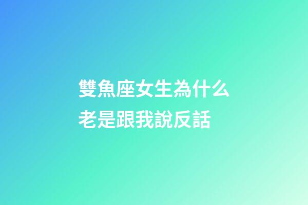 雙魚座女生為什么老是跟我說反話-第1張-星座運勢-玄機派