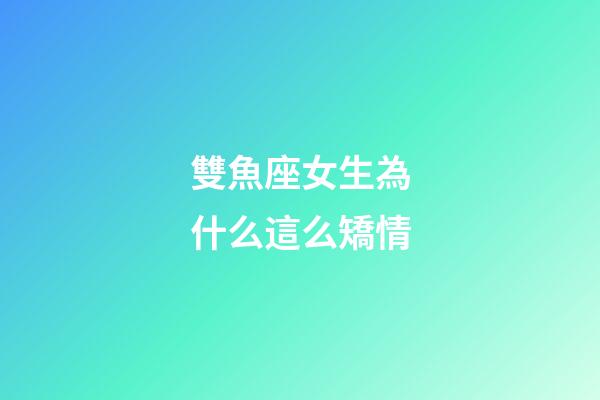 雙魚座女生為什么這么矯情