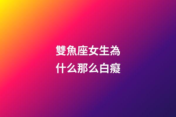 雙魚座女生為什么那么白癡-第1張-星座運勢-玄機派